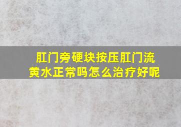 肛门旁硬块按压肛门流黄水正常吗怎么治疗好呢