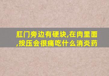 肛门旁边有硬块,在肉里面,按压会很痛吃什么消炎药