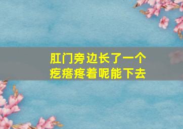 肛门旁边长了一个疙瘩疼着呢能下去