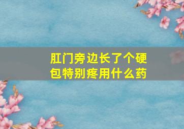 肛门旁边长了个硬包特别疼用什么药