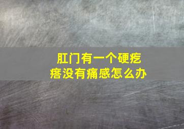 肛门有一个硬疙瘩没有痛感怎么办