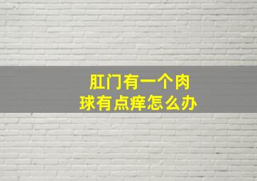 肛门有一个肉球有点痒怎么办