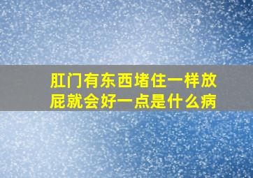 肛门有东西堵住一样放屁就会好一点是什么病