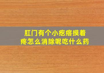 肛门有个小疙瘩摸着疼怎么消除呢吃什么药