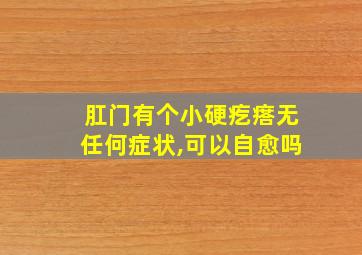 肛门有个小硬疙瘩无任何症状,可以自愈吗