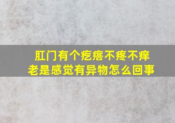 肛门有个疙瘩不疼不痒老是感觉有异物怎么回事