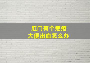 肛门有个疙瘩大便出血怎么办