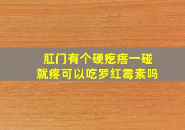 肛门有个硬疙瘩一碰就疼可以吃罗红霉素吗