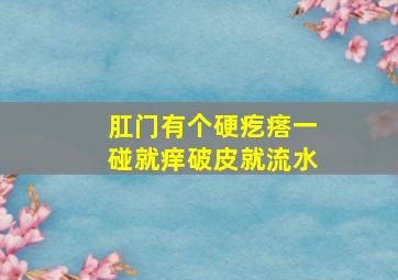 肛门有个硬疙瘩一碰就痒破皮就流水