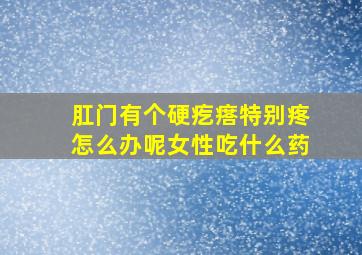 肛门有个硬疙瘩特别疼怎么办呢女性吃什么药