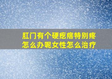 肛门有个硬疙瘩特别疼怎么办呢女性怎么治疗