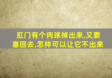 肛门有个肉球掉出来,又要塞回去,怎样可以让它不出来