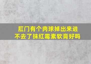 肛门有个肉球掉出来进不去了抹红霉素软膏好吗