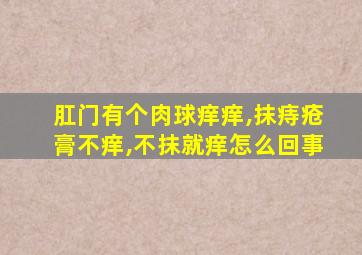 肛门有个肉球痒痒,抹痔疮膏不痒,不抹就痒怎么回事