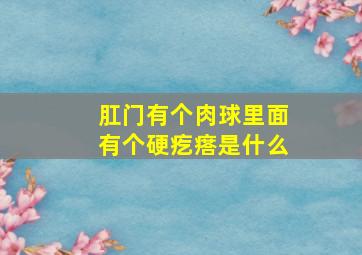 肛门有个肉球里面有个硬疙瘩是什么