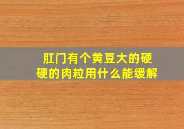 肛门有个黄豆大的硬硬的肉粒用什么能缓解