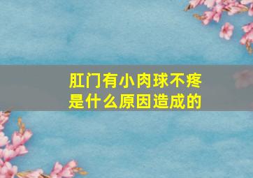 肛门有小肉球不疼是什么原因造成的