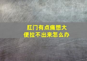 肛门有点痛想大便拉不出来怎么办