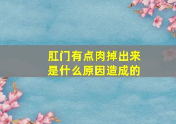 肛门有点肉掉出来是什么原因造成的