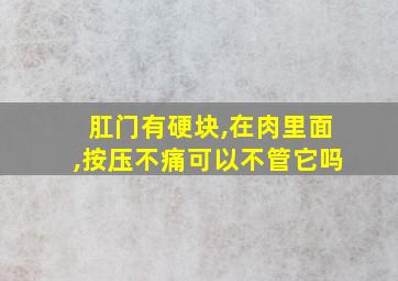 肛门有硬块,在肉里面,按压不痛可以不管它吗