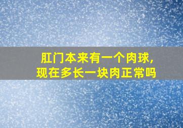 肛门本来有一个肉球,现在多长一块肉正常吗