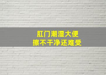 肛门潮湿大便擦不干净还难受