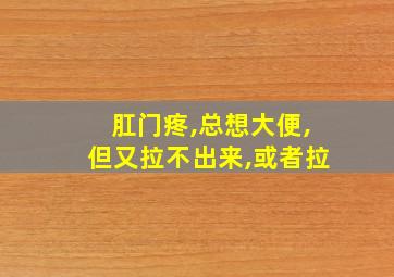 肛门疼,总想大便,但又拉不出来,或者拉