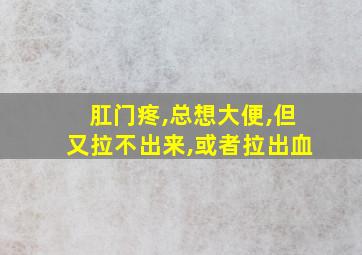 肛门疼,总想大便,但又拉不出来,或者拉出血