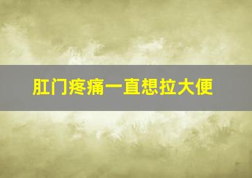 肛门疼痛一直想拉大便