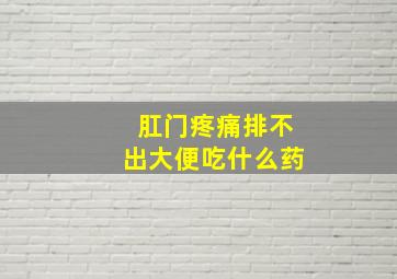 肛门疼痛排不出大便吃什么药