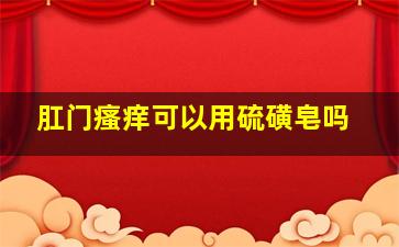 肛门瘙痒可以用硫磺皂吗