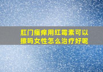 肛门瘙痒用红霉素可以擦吗女性怎么治疗好呢