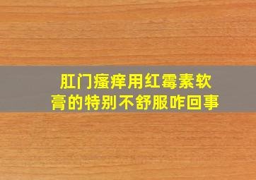 肛门瘙痒用红霉素软膏的特别不舒服咋回事