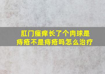 肛门瘙痒长了个肉球是痔疮不是痔疮吗怎么治疗