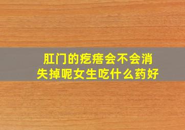 肛门的疙瘩会不会消失掉呢女生吃什么药好