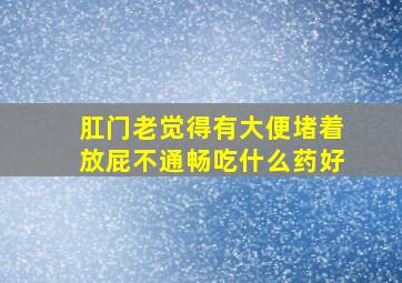 肛门老觉得有大便堵着放屁不通畅吃什么药好