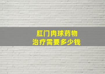 肛门肉球药物治疗需要多少钱