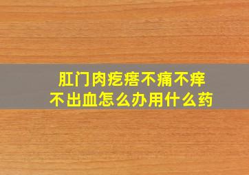 肛门肉疙瘩不痛不痒不出血怎么办用什么药