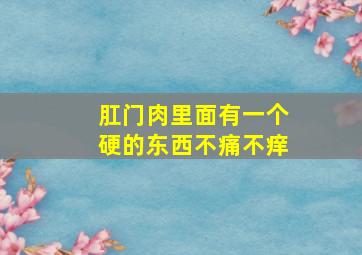 肛门肉里面有一个硬的东西不痛不痒