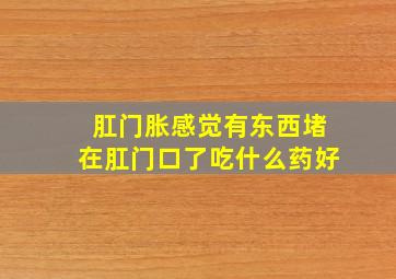 肛门胀感觉有东西堵在肛门口了吃什么药好