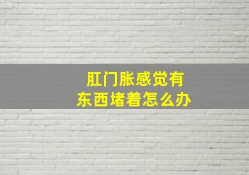 肛门胀感觉有东西堵着怎么办