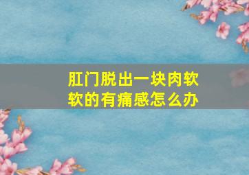 肛门脱出一块肉软软的有痛感怎么办