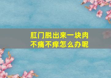 肛门脱出来一块肉不痛不痒怎么办呢