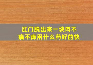 肛门脱出来一块肉不痛不痒用什么药好的快