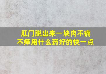 肛门脱出来一块肉不痛不痒用什么药好的快一点