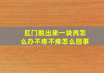 肛门脱出来一块肉怎么办不疼不痒怎么回事