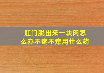 肛门脱出来一块肉怎么办不疼不痒用什么药