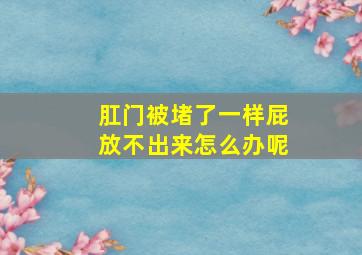 肛门被堵了一样屁放不出来怎么办呢