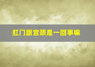 肛门跟宫颈是一回事嘛