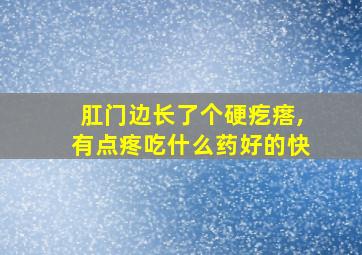 肛门边长了个硬疙瘩,有点疼吃什么药好的快